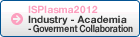 ISPlasma2012 Industry - Academia - Goverment Collaboration