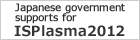 Japanese government supports for ISPlasma 2012